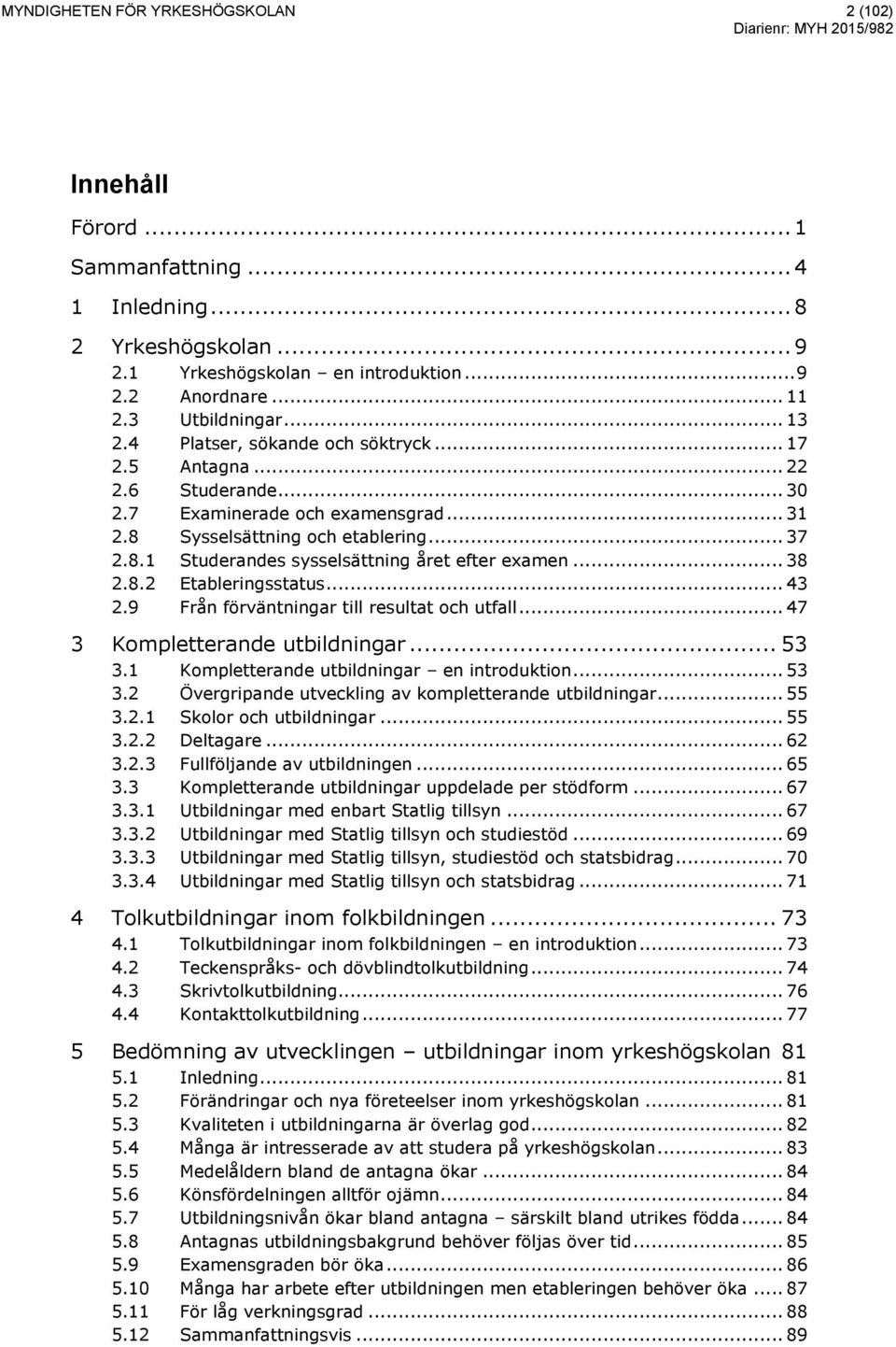 .. 38 2.8.2 2.9 Etableringsstatus... 43 Från förväntningar till resultat och utfall... 47 3 Kompletterande utbildningar... 53 3.1 Kompletterande utbildningar en introduktion... 53 3.2 Övergripande utveckling av kompletterande utbildningar.