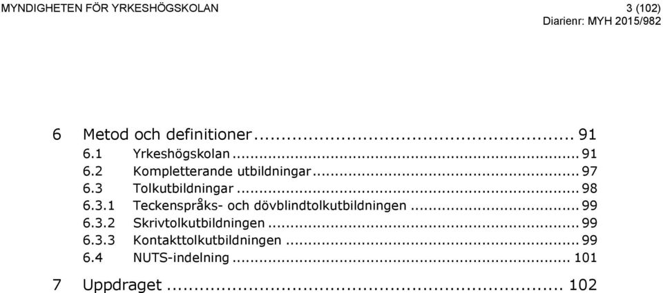 .. 98 6.3.1 Teckenspråks- och dövblindtolkutbildningen... 99 6.3.2 Skrivtolkutbildningen.