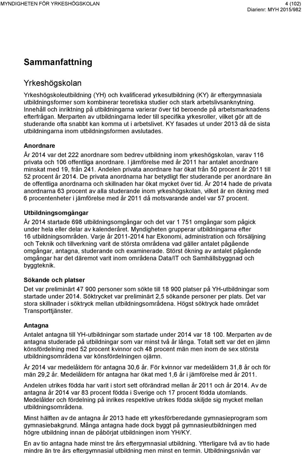 Merparten av utbildningarna leder till specifika yrkesroller, vilket gör att de studerande ofta snabbt kan komma ut i arbetslivet.