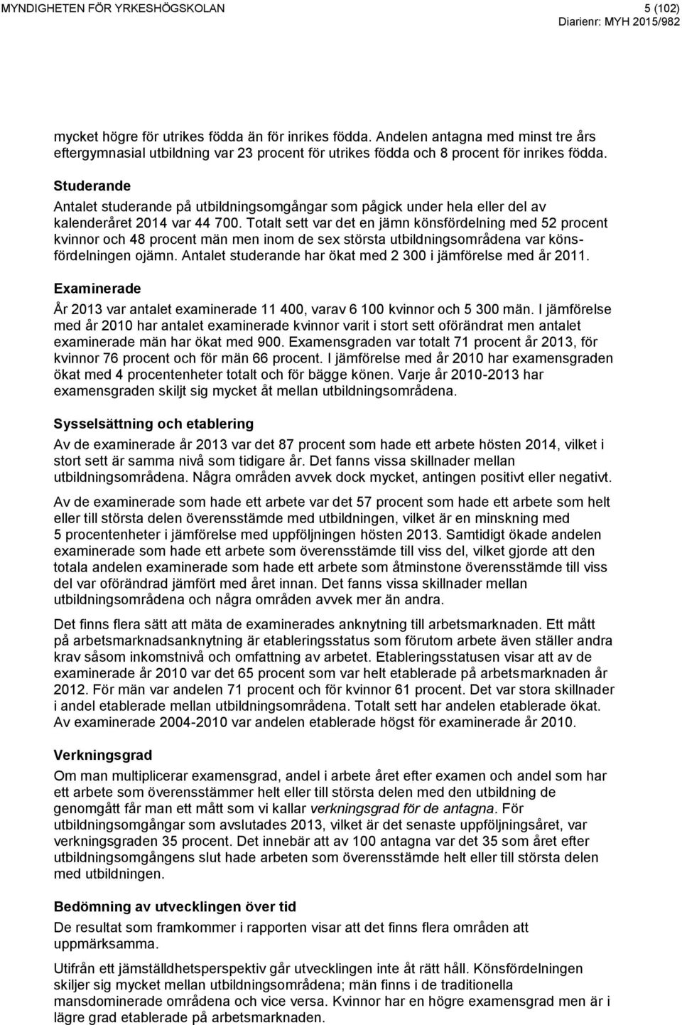 Studerande Antalet studerande på utbildningsomgångar som pågick under hela eller del av kalenderåret 2014 var 44 700.