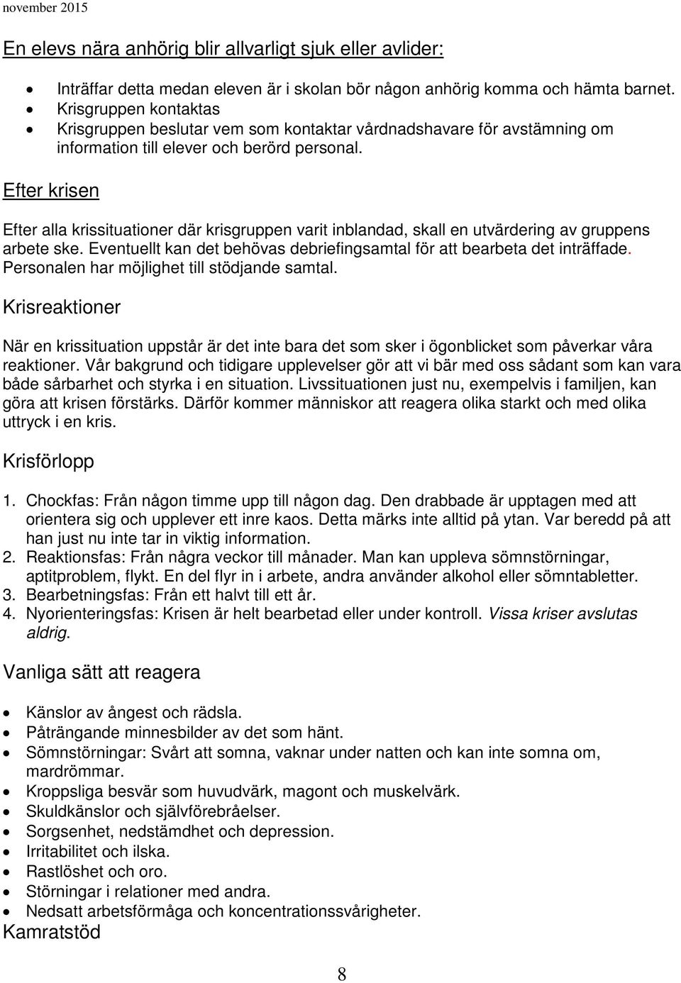 Efter krisen Efter alla krissituationer där krisgruppen varit inblandad, skall en utvärdering av gruppens arbete ske. Eventuellt kan det behövas debriefingsamtal för att bearbeta det inträffade.