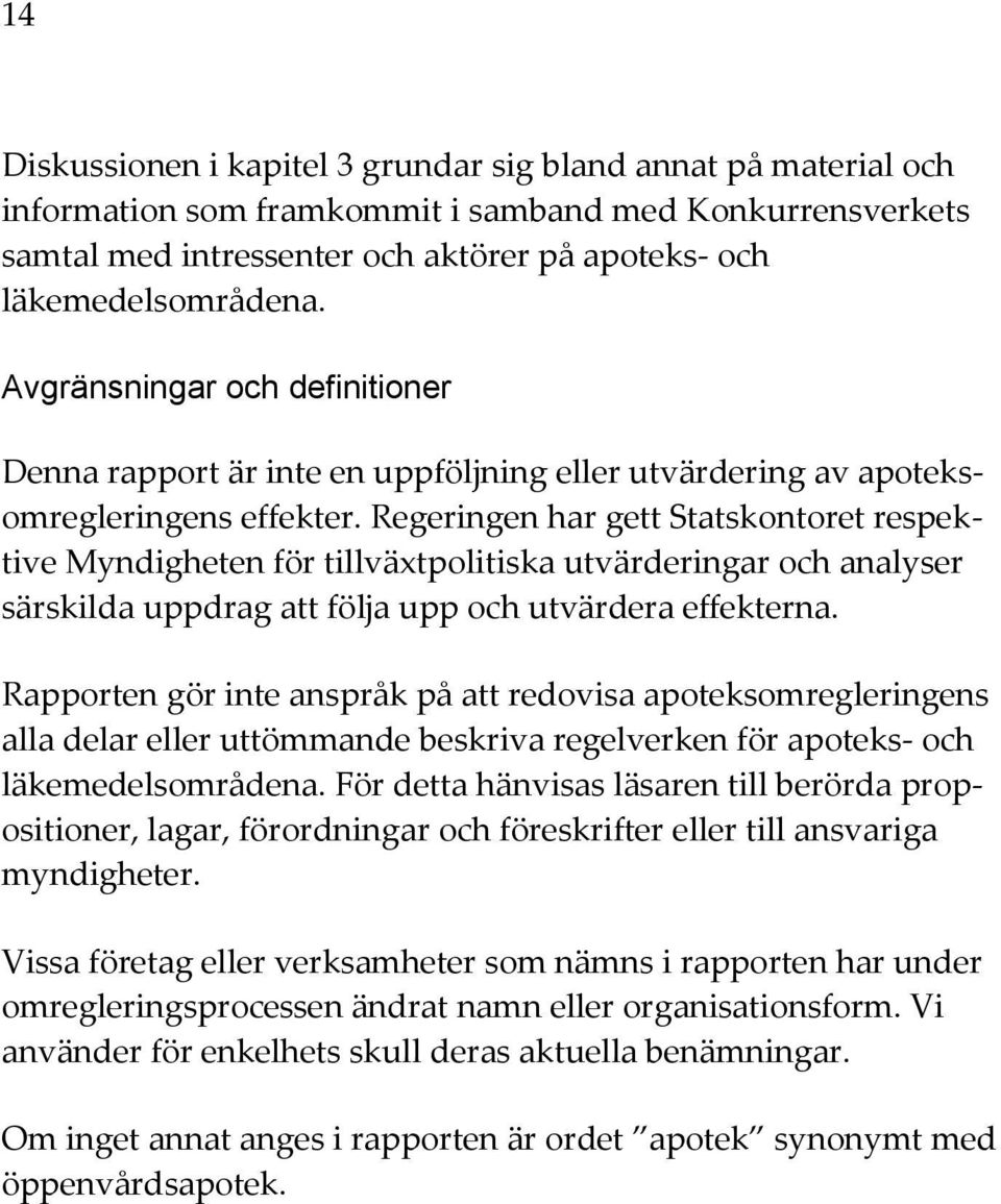 Regeringen har gett Statskontoret respektive Myndigheten för tillväxtpolitiska utvärderingar och analyser särskilda uppdrag att följa upp och utvärdera effekterna.