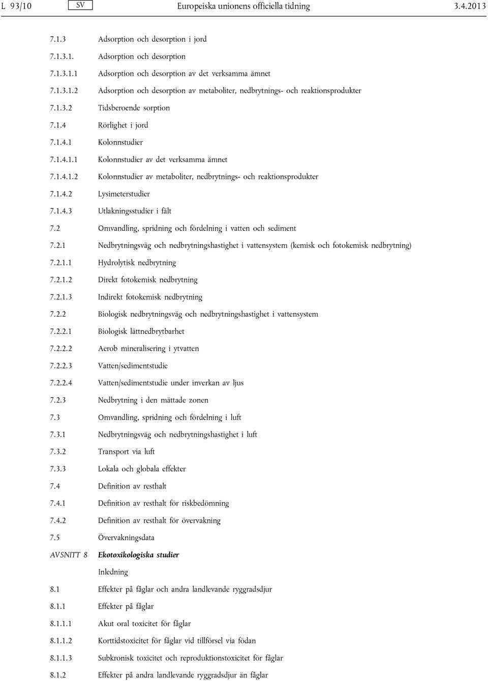 1.4.2 Lysimeterstudier 7.1.4.3 Utlakningsstudier i fält 7.2 Omvandling, spridning och fördelning i vatten och sediment 7.2.1 Nedbrytningsväg och nedbrytningshastighet i vattensystem (kemisk och fotokemisk nedbrytning) 7.