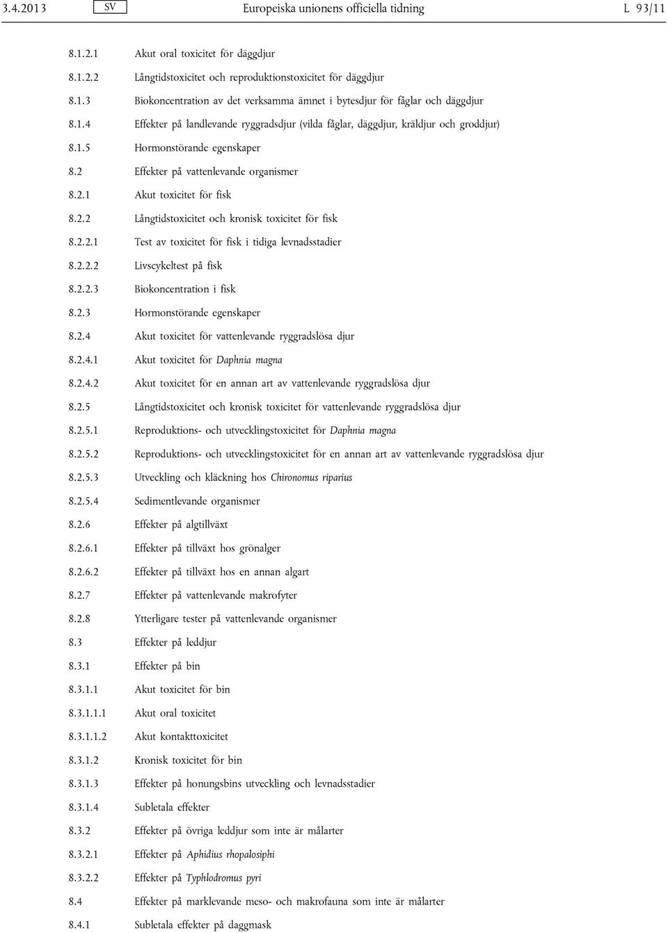 2.2.1 Test av toxicitet för fisk i tidiga levnadsstadier 8.2.2.2 Livscykeltest på fisk 8.2.2.3 Biokoncentration i fisk 8.2.3 Hormonstörande egenskaper 8.2.4 Akut toxicitet för vattenlevande ryggradslösa djur 8.