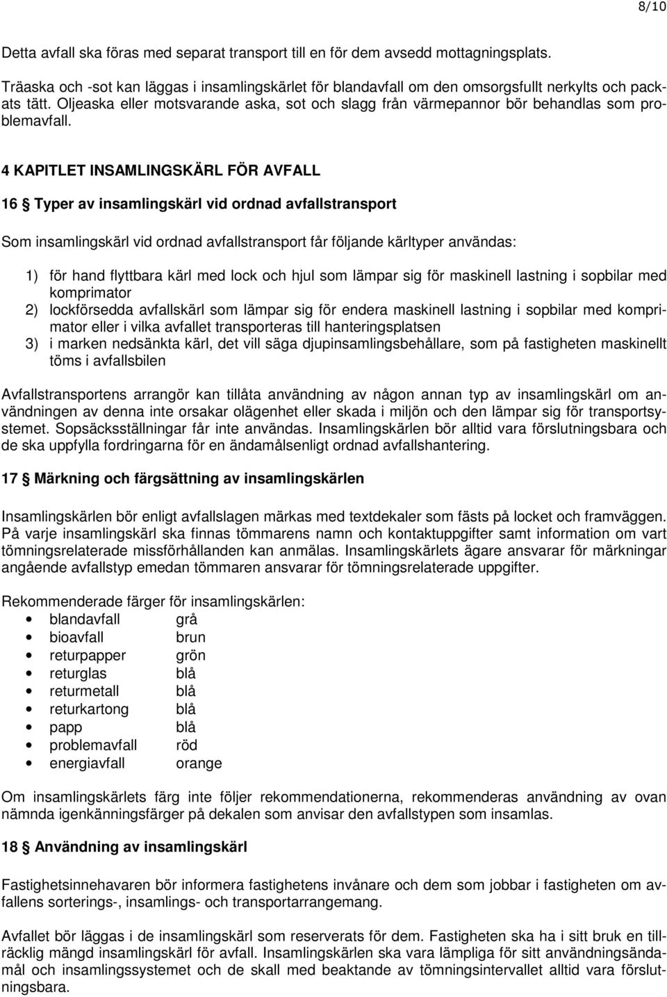 4 KAPITLET INSAMLINGSKÄRL FÖR AVFALL 16 Typer av insamlingskärl vid ordnad avfallstransport Som insamlingskärl vid ordnad avfallstransport får följande kärltyper användas: 1) för hand flyttbara kärl