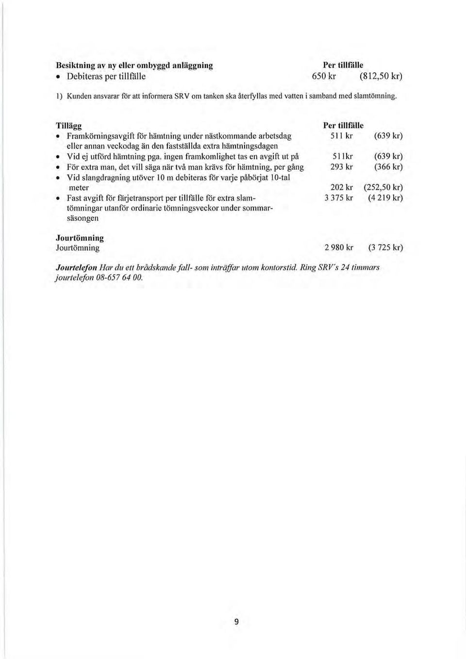 ingen framkomlighet tas en avgift ut på För extra man, det vill säga när två man krävs får hämtning, per gång Vid slangdragning utöver 10m debiteras får varje påböljat lo-tal meter Fast avgift får
