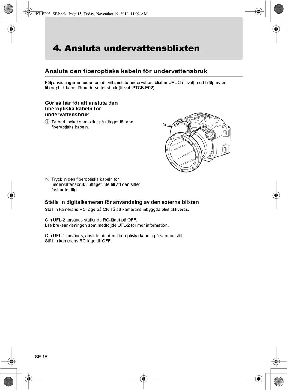 undervattensbruk (tillval: PTCB-E02). Gör så här för att ansluta den fiberoptiska kabeln för undervattensbruk 1 Ta bort locket som sitter på uttaget för den fiberoptiska kabeln.