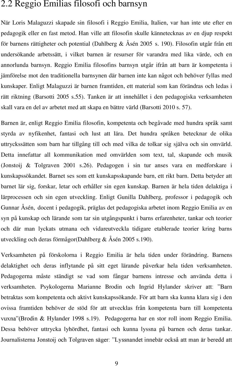 Filosofin utgår från ett undersökande arbetssätt, i vilket barnen är resurser för varandra med lika värde, och en annorlunda barnsyn.