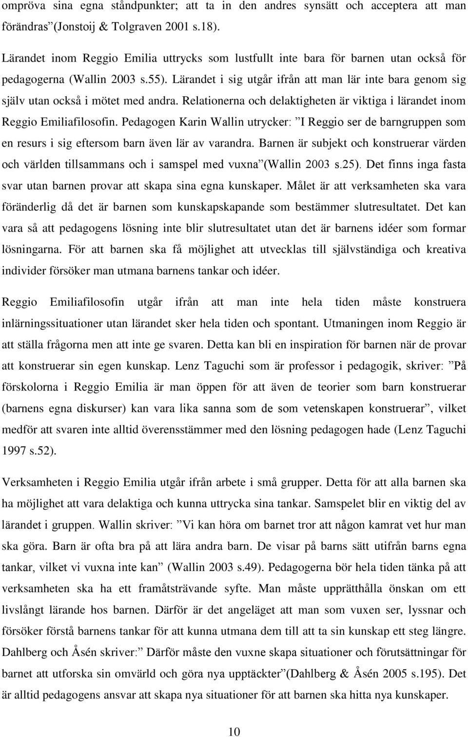 Lärandet i sig utgår ifrån att man lär inte bara genom sig själv utan också i mötet med andra. Relationerna och delaktigheten är viktiga i lärandet inom Reggio Emiliafilosofin.
