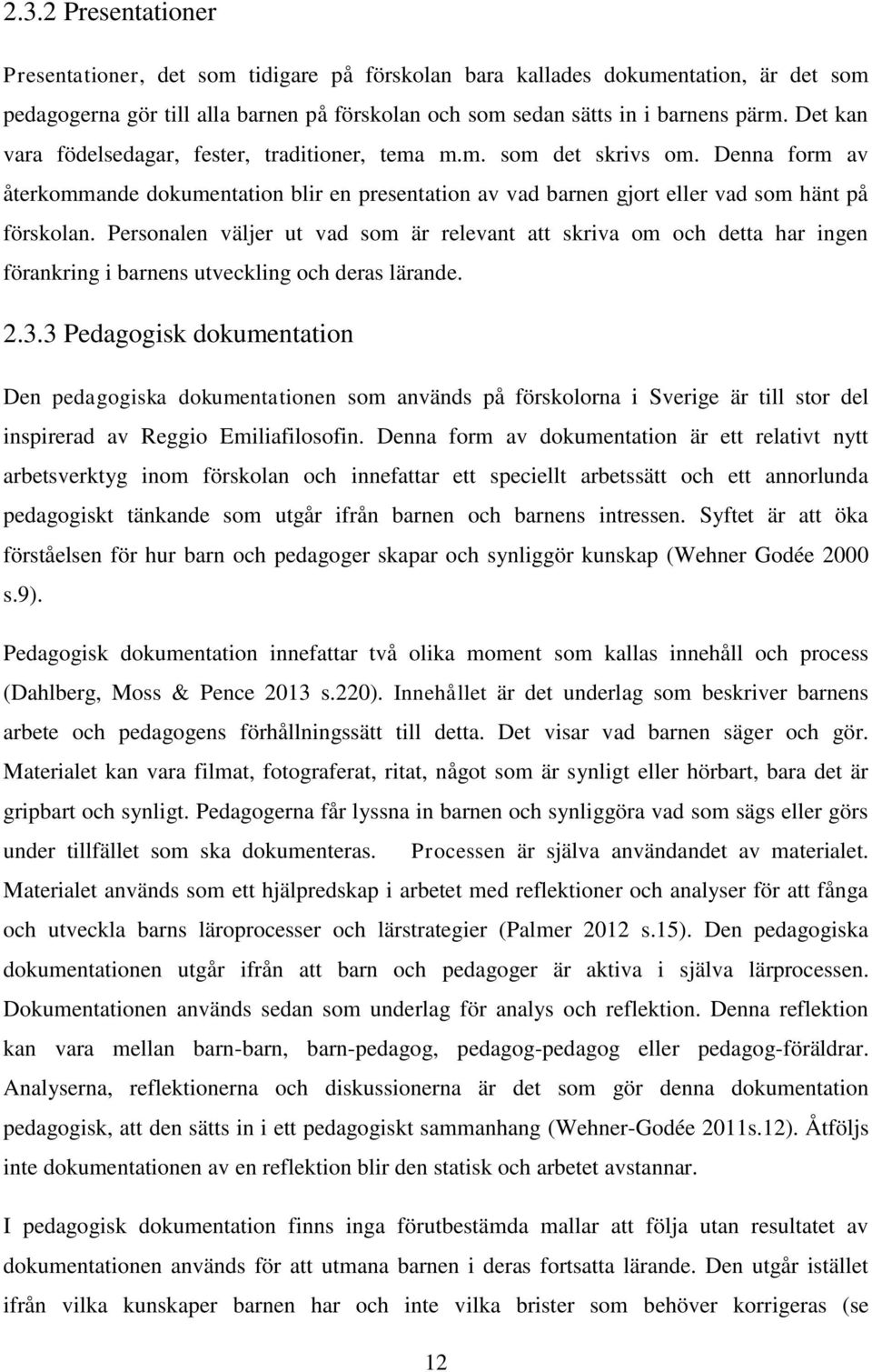 Personalen väljer ut vad som är relevant att skriva om och detta har ingen förankring i barnens utveckling och deras lärande. 2.3.