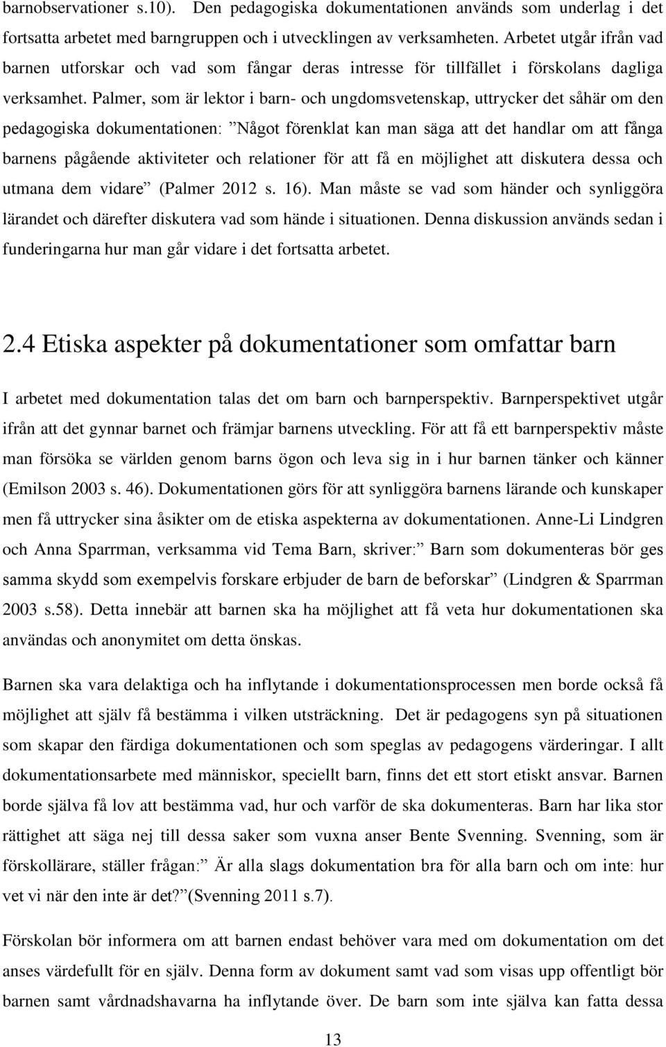 Palmer, som är lektor i barn- och ungdomsvetenskap, uttrycker det såhär om den pedagogiska dokumentationen: Något förenklat kan man säga att det handlar om att fånga barnens pågående aktiviteter och
