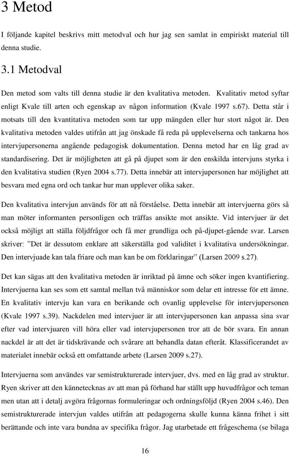Den kvalitativa metoden valdes utifrån att jag önskade få reda på upplevelserna och tankarna hos intervjupersonerna angående pedagogisk dokumentation. Denna metod har en låg grad av standardisering.