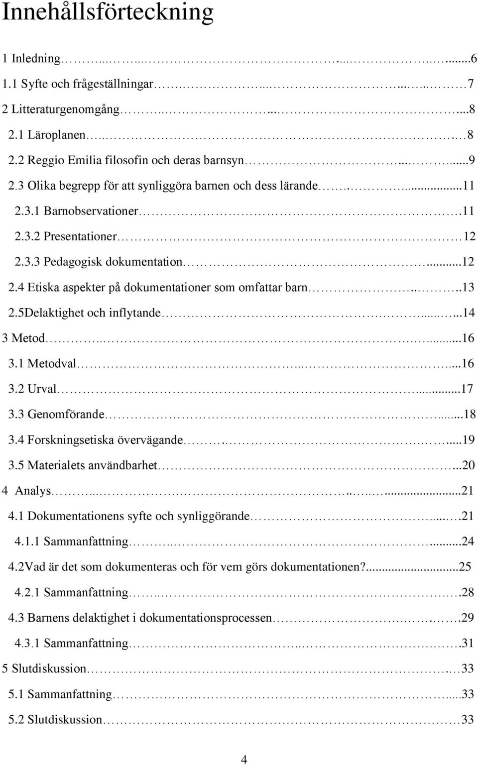 ...13 2.5Delaktighet och inflytande.......14 3 Metod......16 3.1 Metodval......16 3.2 Urval...17 3.3 Genomförande...18 3.4 Forskningsetiska övervägande.....19 3.5 Materialets användbarhet...20 4 Analys.