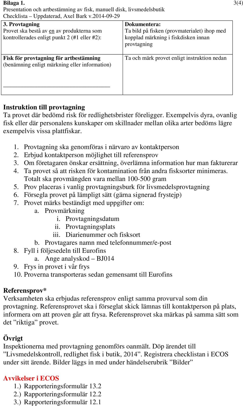 provtagning 3(4) Fisk för provtagning för artbestämning (benämning enligt märkning eller information) Ta och märk provet enligt instruktion nedan Instruktion till provtagning Ta provet där bedömd