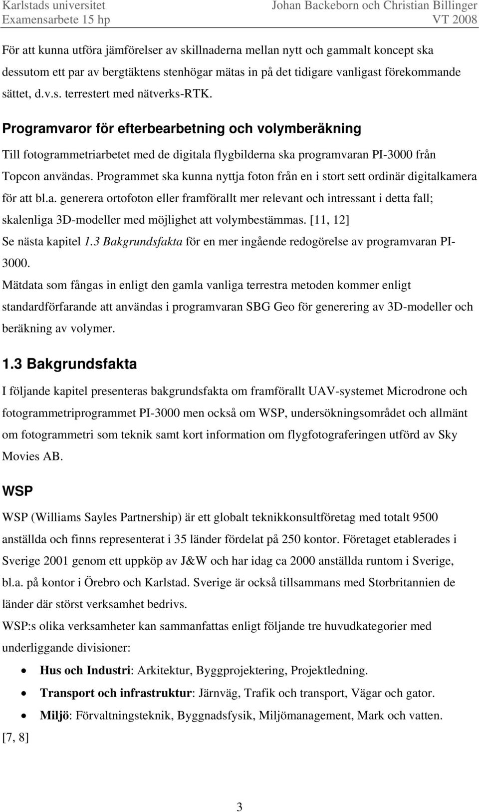 Programmet ska kunna nyttja foton från en i stort sett ordinär digitalkamera för att bl.a. generera ortofoton eller framförallt mer relevant och intressant i detta fall; skalenliga 3D-modeller med möjlighet att volymbestämmas.