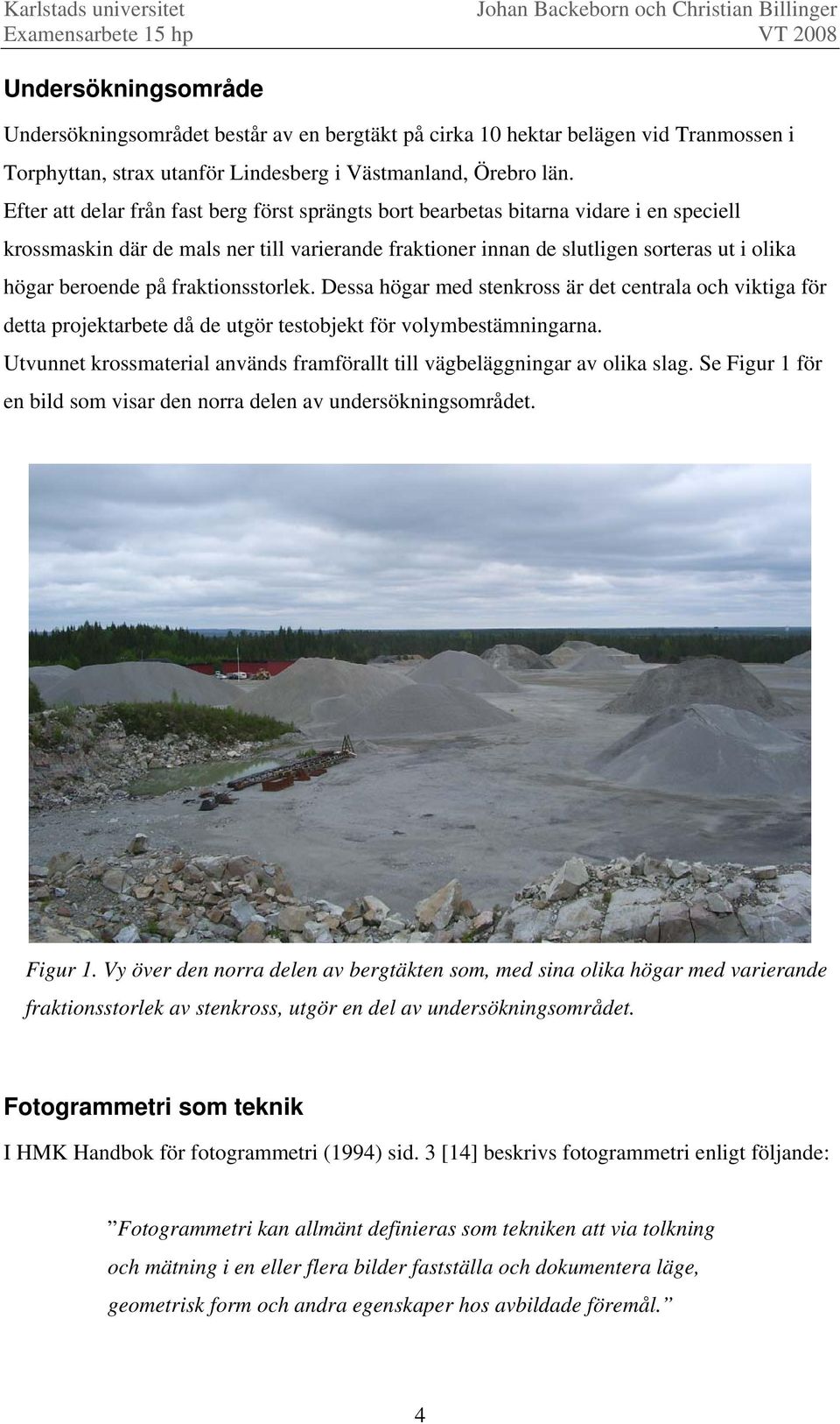 på fraktionsstorlek. Dessa högar med stenkross är det centrala och viktiga för detta projektarbete då de utgör testobjekt för volymbestämningarna.