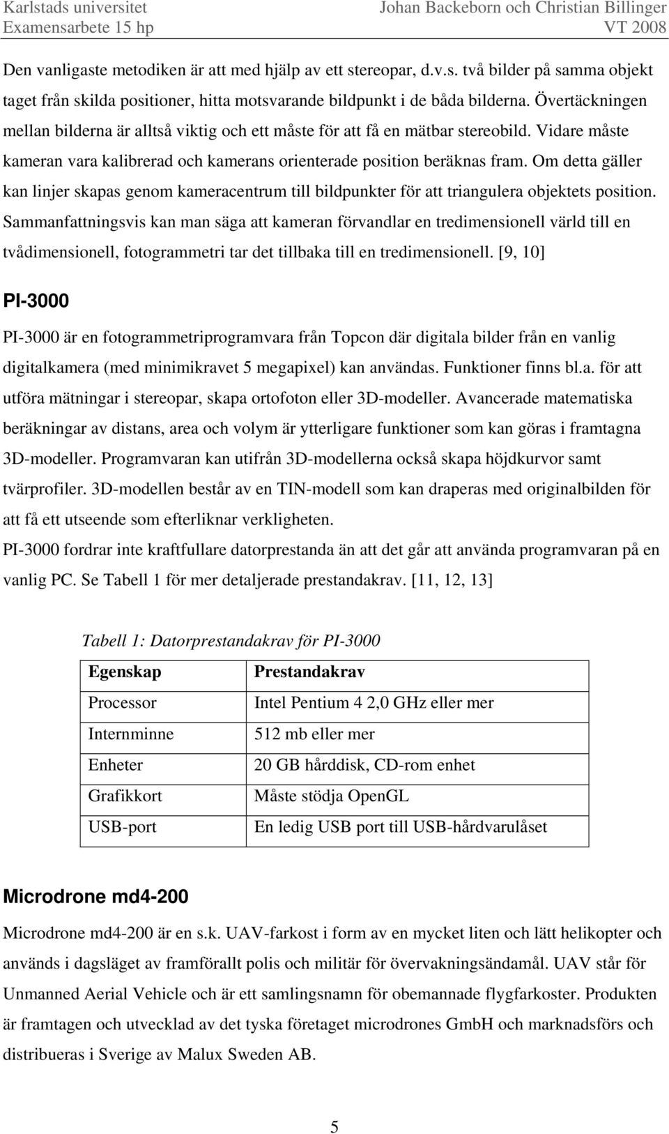 Om detta gäller kan linjer skapas genom kameracentrum till bildpunkter för att triangulera objektets position.