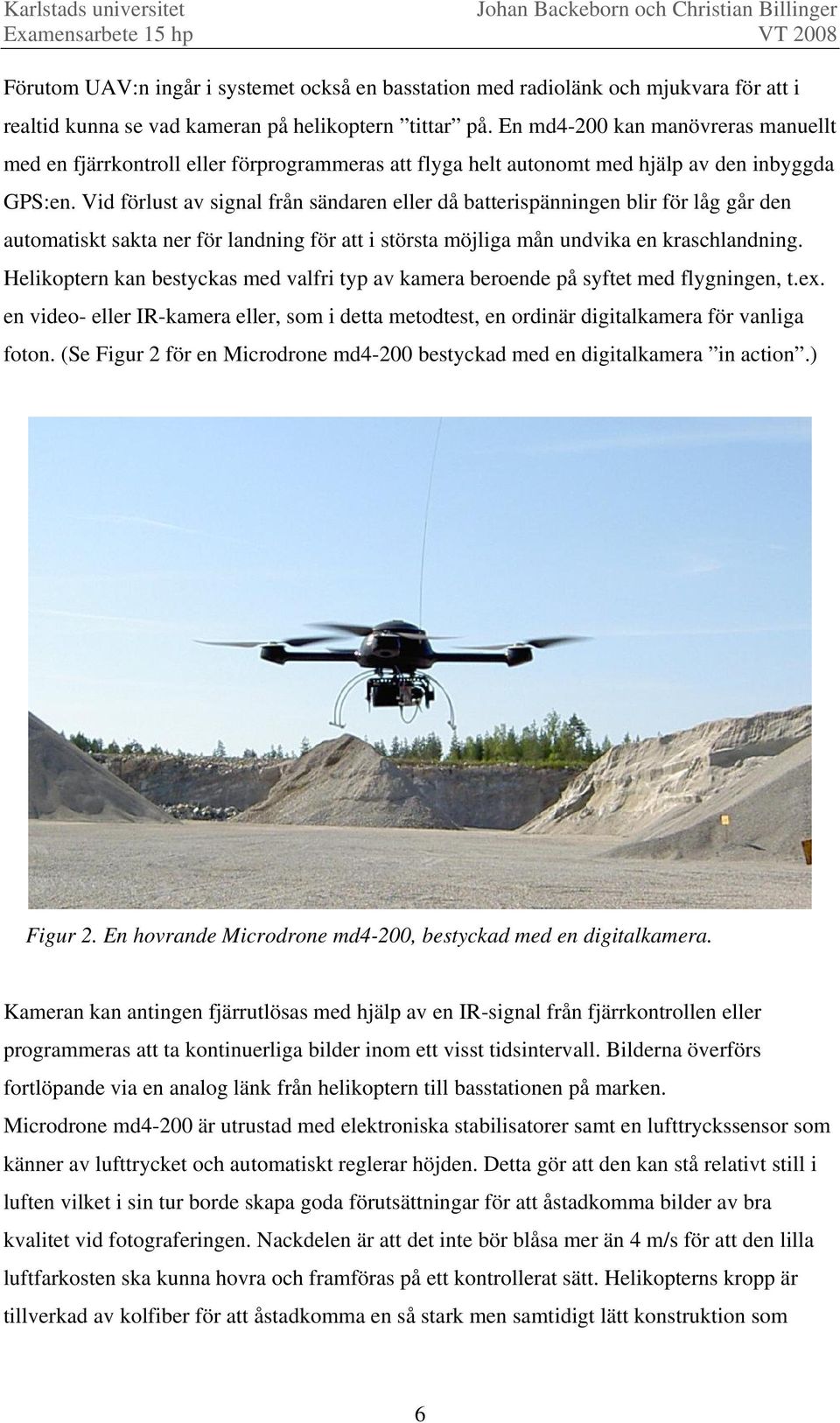 Vid förlust av signal från sändaren eller då batterispänningen blir för låg går den automatiskt sakta ner för landning för att i största möjliga mån undvika en kraschlandning.