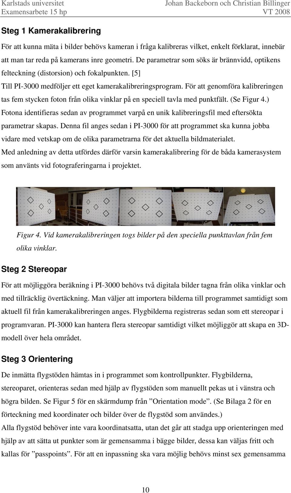 För att genomföra kalibreringen tas fem stycken foton från olika vinklar på en speciell tavla med punktfält. (Se Figur 4.