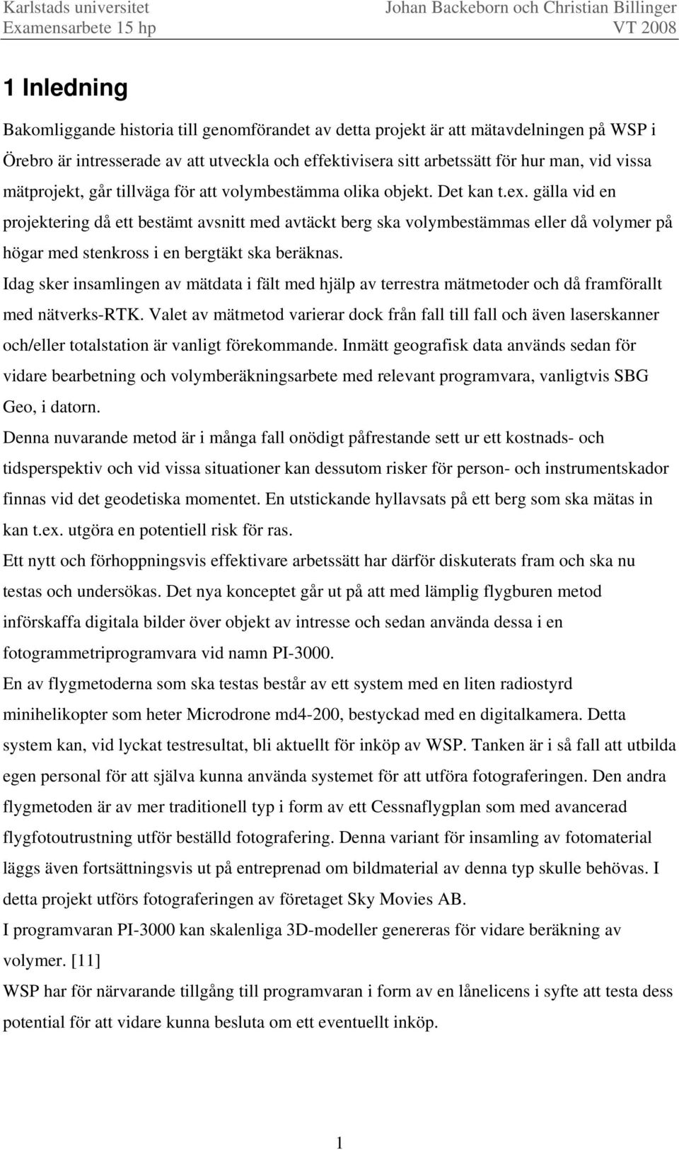 gälla vid en projektering då ett bestämt avsnitt med avtäckt berg ska volymbestämmas eller då volymer på högar med stenkross i en bergtäkt ska beräknas.