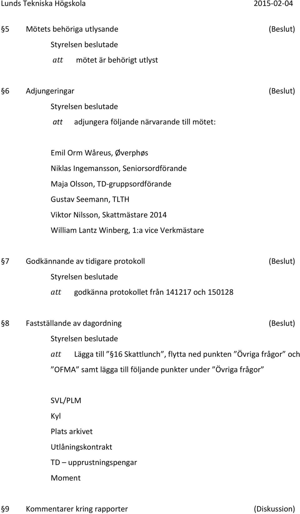 Godkännande av tidigare protokoll (Beslut) godkänna protokollet från 141217 och 150128 8 Fastställande av dagordning (Beslut) Lägga till 16 Sklunch, flytta ned punkten