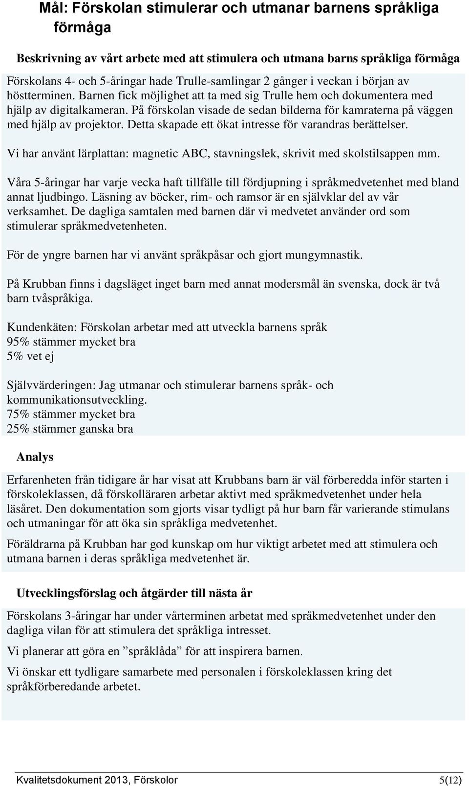 På förskolan visade de sedan bilderna för kamraterna på väggen med hjälp av projektor. Detta skapade ett ökat intresse för varandras berättelser.