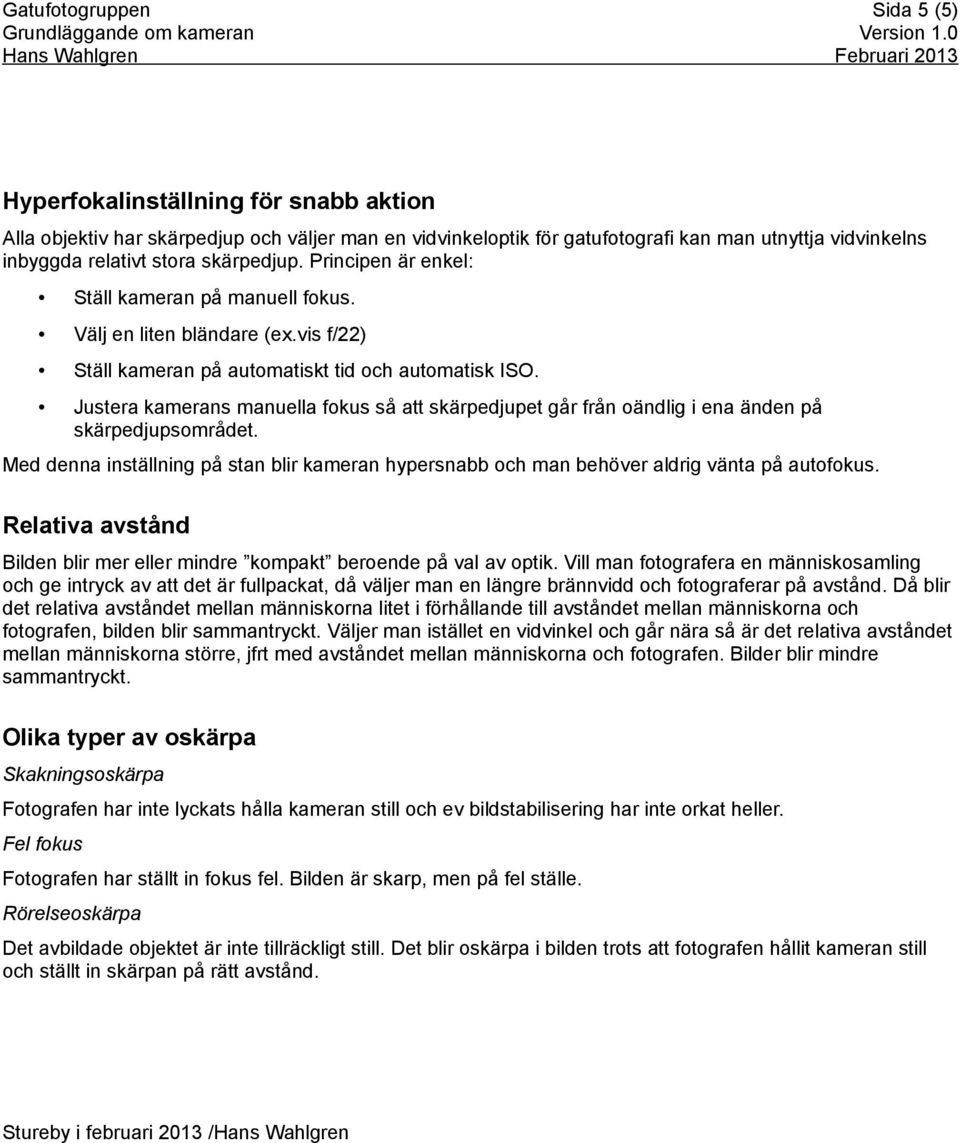 Justera kamerans manuella fokus så att skärpedjupet går från oändlig i ena änden på skärpedjupsområdet. Med denna inställning på stan blir kameran hypersnabb och man behöver aldrig vänta på autofokus.