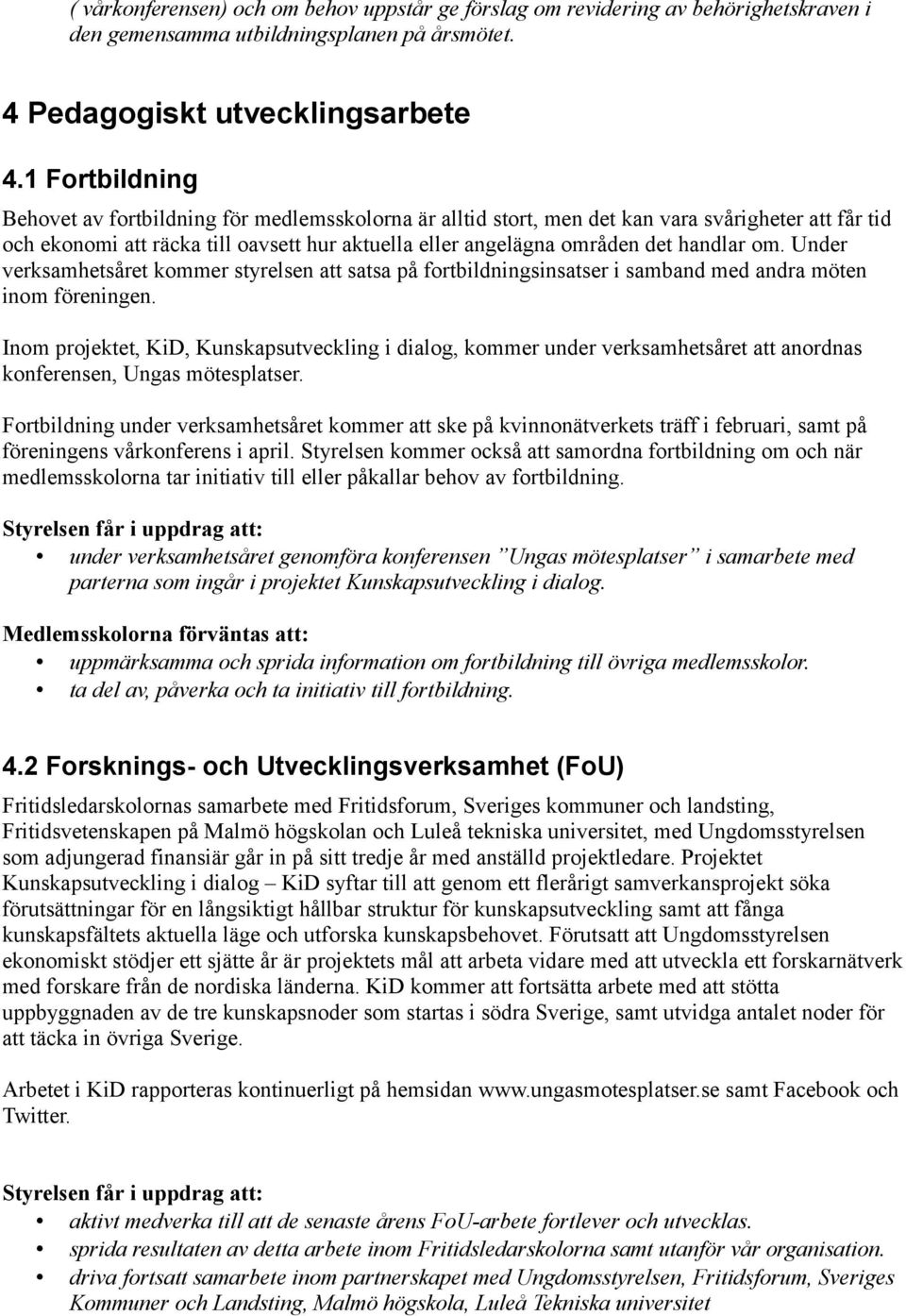 handlar om. Under verksamhetsåret kommer styrelsen att satsa på fortbildningsinsatser i samband med andra möten inom föreningen.