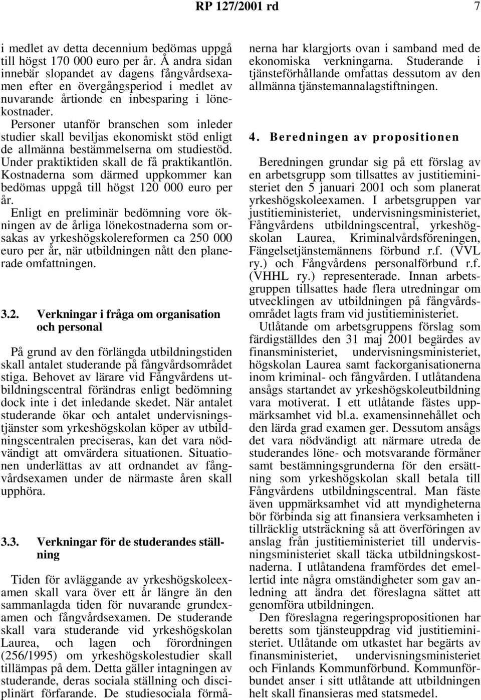 Personer utanför branschen som inleder studier skall beviljas ekonomiskt stöd enligt de allmänna bestämmelserna om studiestöd. Under praktiktiden skall de få praktikantlön.