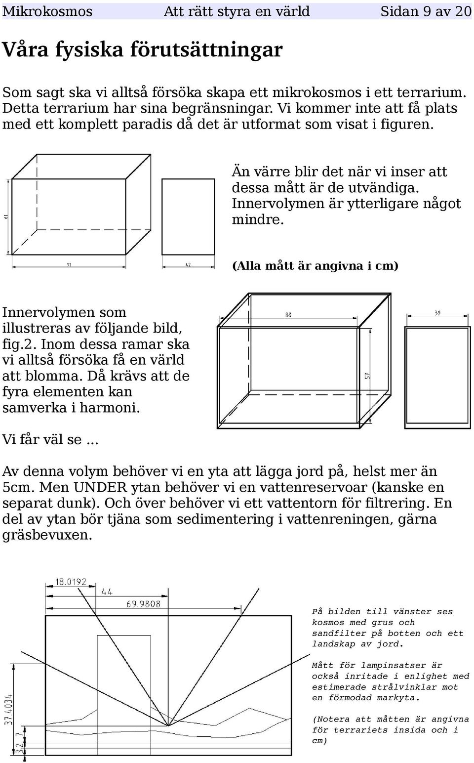 (Alla mått är angivna i cm) Innervolymen som illustreras av följande bild, fig.2. Inom dessa ramar ska vi alltså försöka få en värld att blomma. Då krävs att de fyra elementen kan samverka i harmoni.