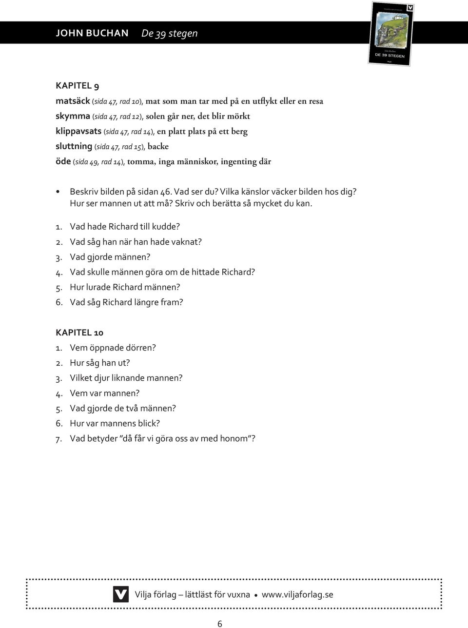 Skriv och berätta så mycket du kan. 1. Vad hade Richard till kudde? 2. Vad såg han när han hade vaknat? 3. Vad gjorde männen? 4. Vad skulle männen göra om de hittade Richard? 5.