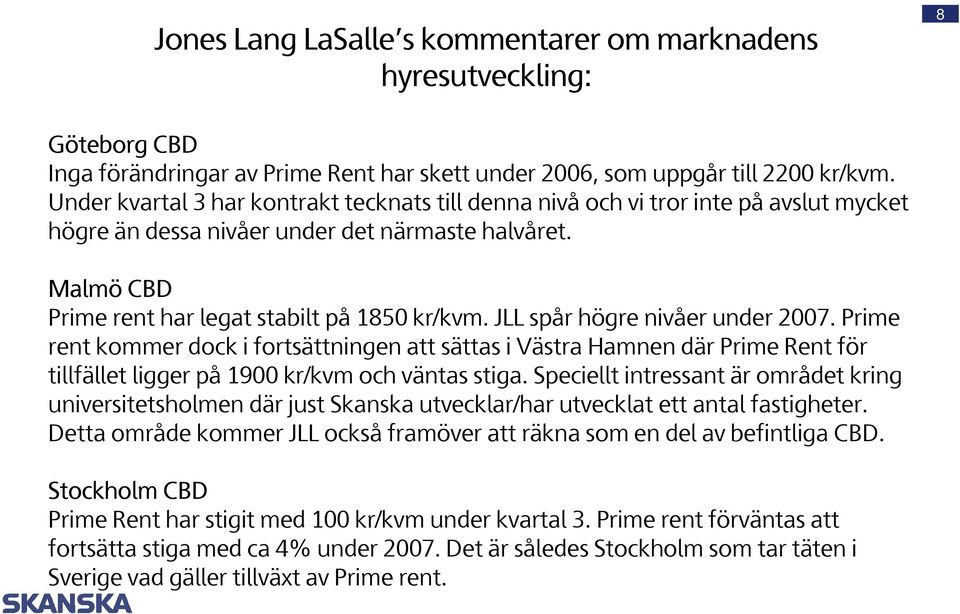 JLL spår högre nivåer under 2007. Prime rent kommer dock i fortsättningen att sättas i Västra Hamnen där Prime Rent för tillfället ligger på 1900 kr/kvm och väntas stiga.
