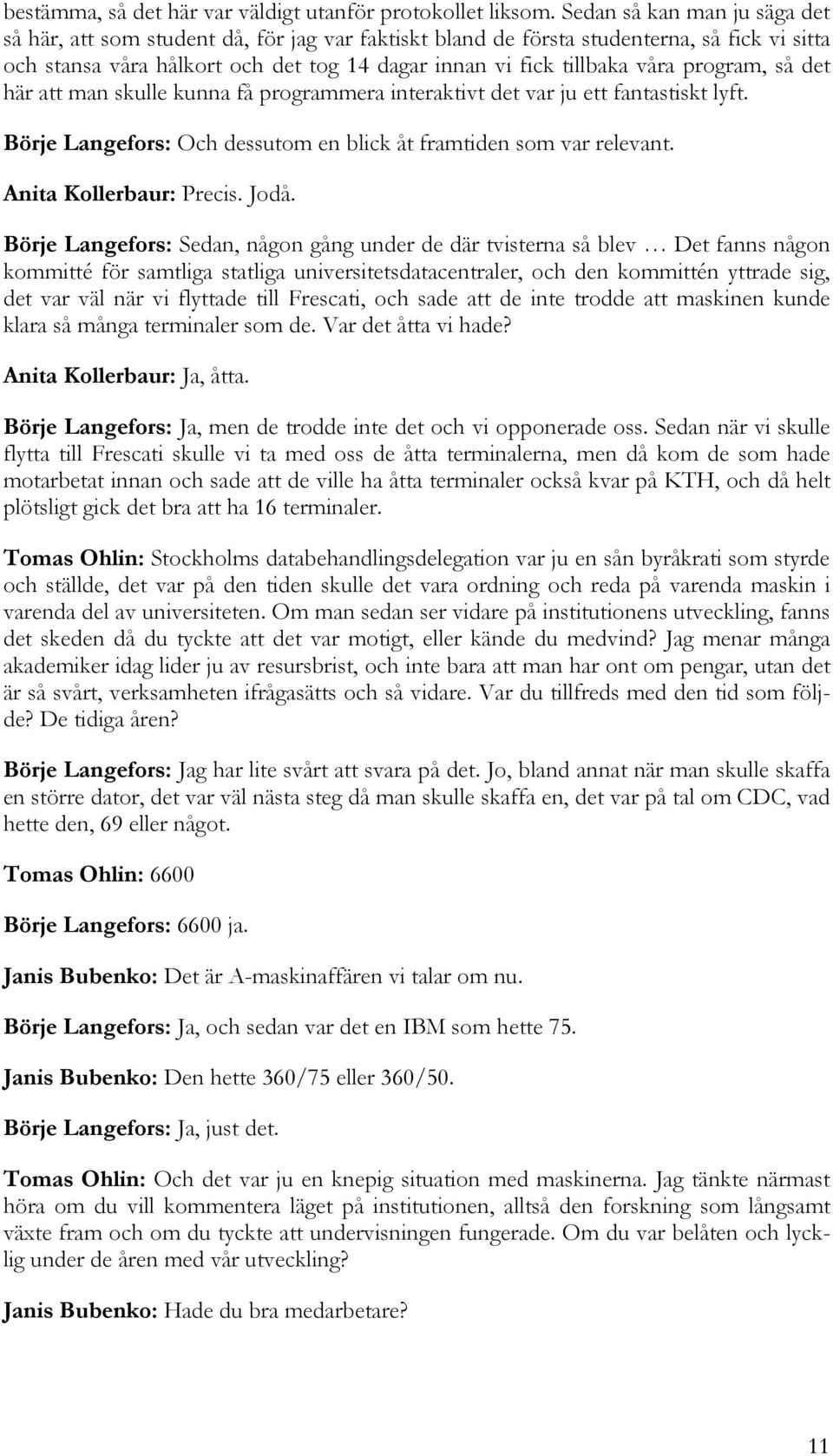 program, så det här att man skulle kunna få programmera interaktivt det var ju ett fantastiskt lyft. Börje Langefors: Och dessutom en blick åt framtiden som var relevant. Anita Kollerbaur: Precis.