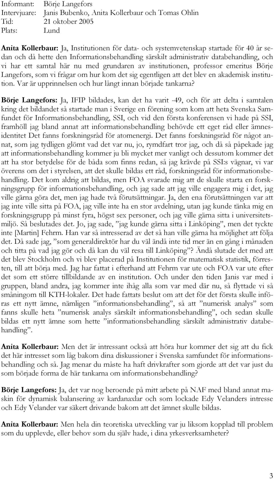 frågar om hur kom det sig egentligen att det blev en akademisk institution. Var är upprinnelsen och hur långt innan började tankarna?