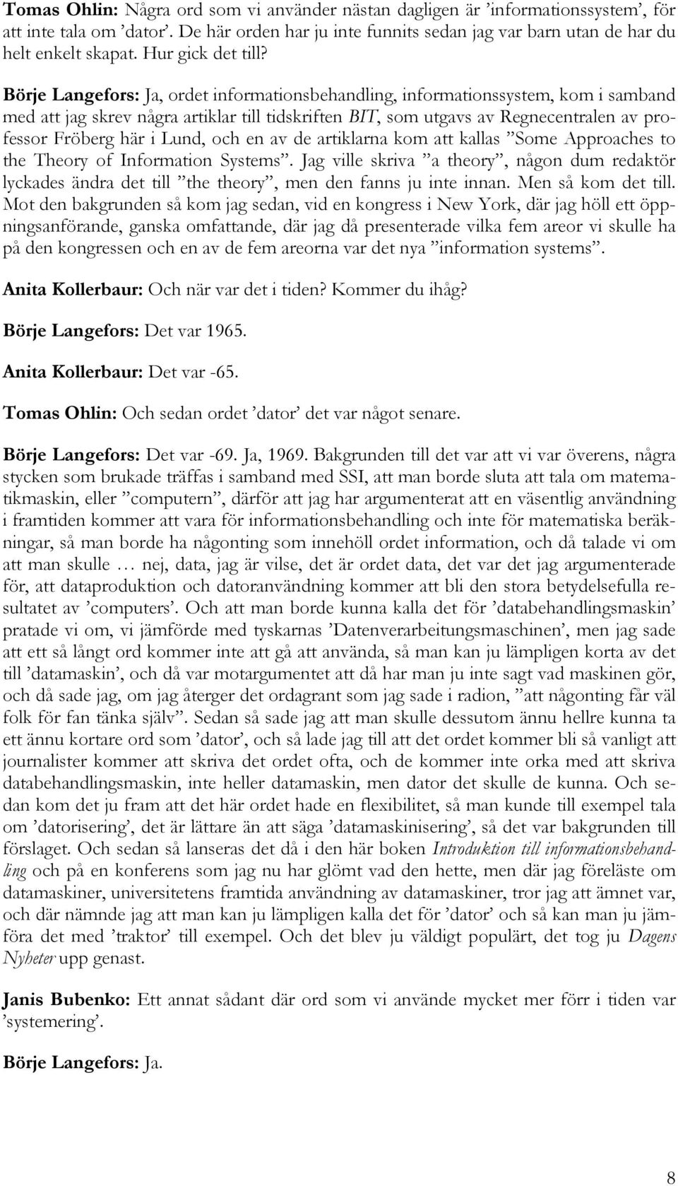 Börje Langefors: Ja, ordet informationsbehandling, informationssystem, kom i samband med att jag skrev några artiklar till tidskriften BIT, som utgavs av Regnecentralen av professor Fröberg här i