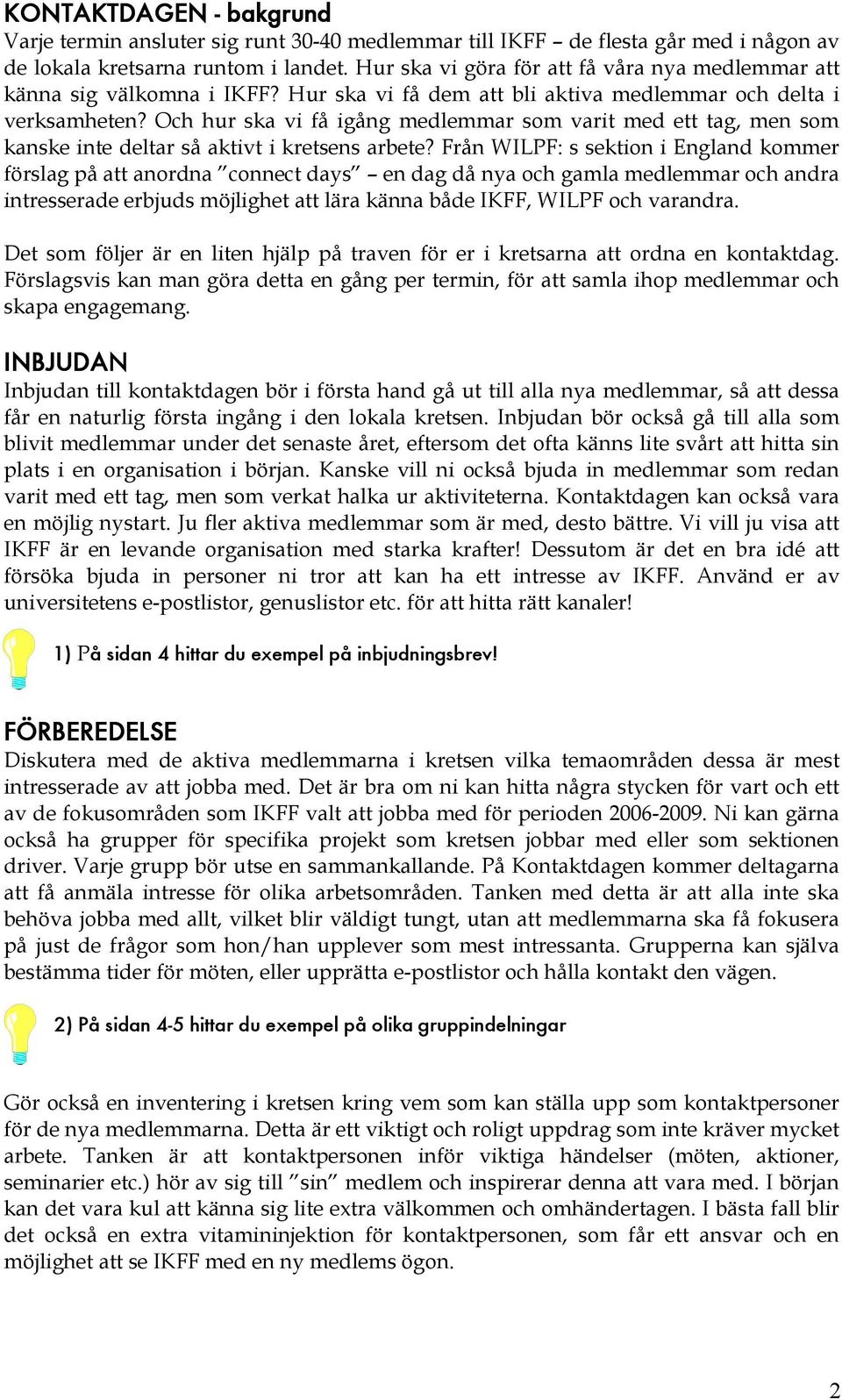 Och hur ska vi få igång medlemmar som varit med ett tag, men som kanske inte deltar så aktivt i kretsens arbete?