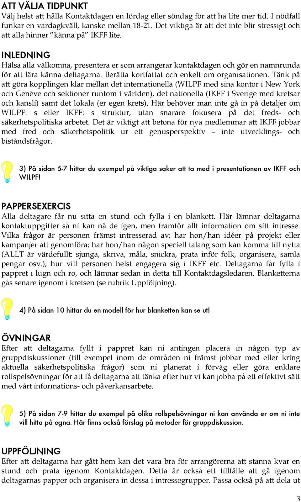 INLEDNING Hälsa alla välkomna, presentera er som arrangerar kontaktdagen och gör en namnrunda för att lära känna deltagarna. Berätta kortfattat och enkelt om organisationen.