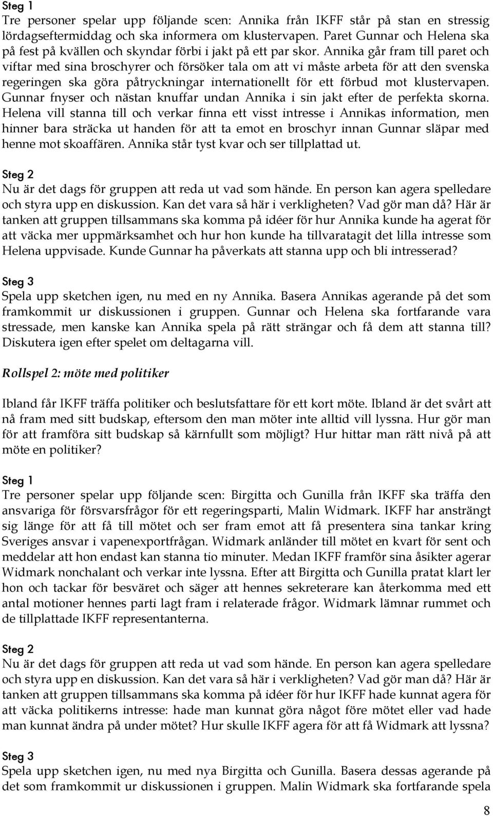 Annika går fram till paret och viftar med sina broschyrer och försöker tala om att vi måste arbeta för att den svenska regeringen ska göra påtryckningar internationellt för ett förbud mot