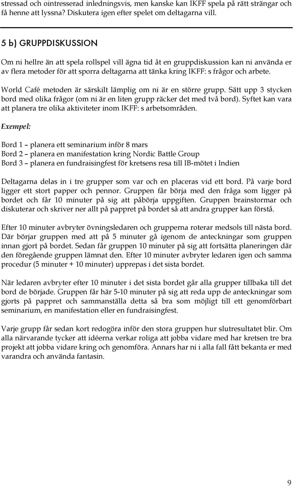 World Café metoden är särskilt lämplig om ni är en större grupp. Sätt upp 3 stycken bord med olika frågor (om ni är en liten grupp räcker det med två bord).