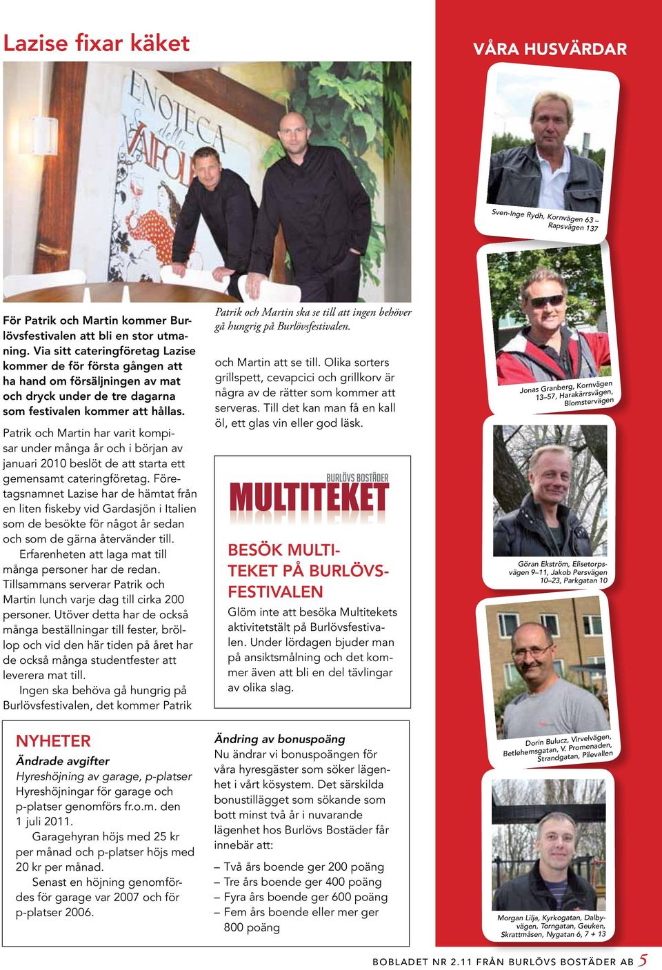 Patrik och Martin har varit kompisar under många år och i början av januari 2010 beslöt de att starta ett gemensamt cateringföretag.