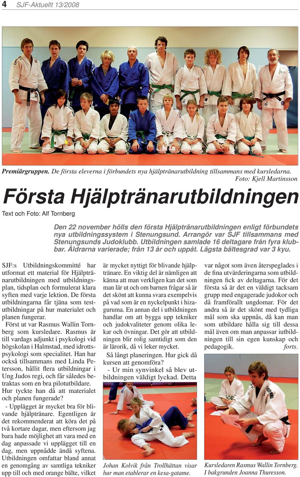 Arrangör var SJF tillsammans med Stenungsunds Judoklubb. Utbildningen samlade 16 deltagare från fyra klubbar. Åldrarna varierade; från 13 år och uppåt. Lägsta bältesgrad var 3 kyu.