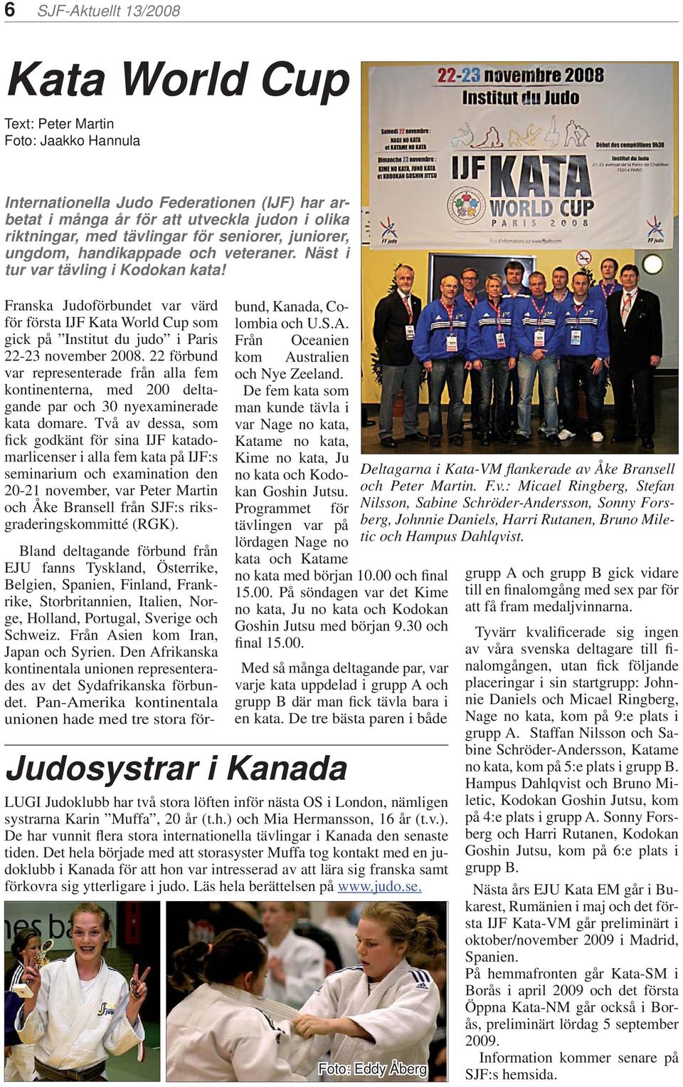 Franska Judoförbundet var värd för första IJF Kata World Cup som gick på Institut du judo i Paris 22-23 november 2008.