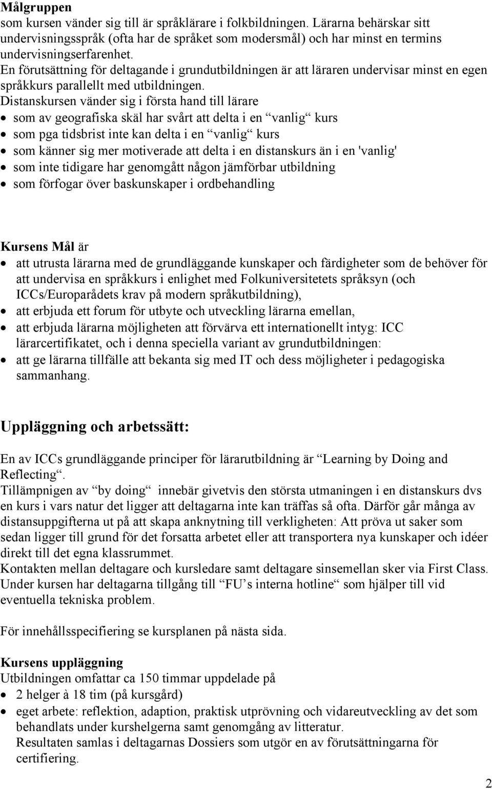 Distanskursen vänder sig i första hand till lärare som av geografiska skäl har svårt att delta i en vanlig kurs som pga tidsbrist inte kan delta i en vanlig kurs som känner sig mer motiverade att
