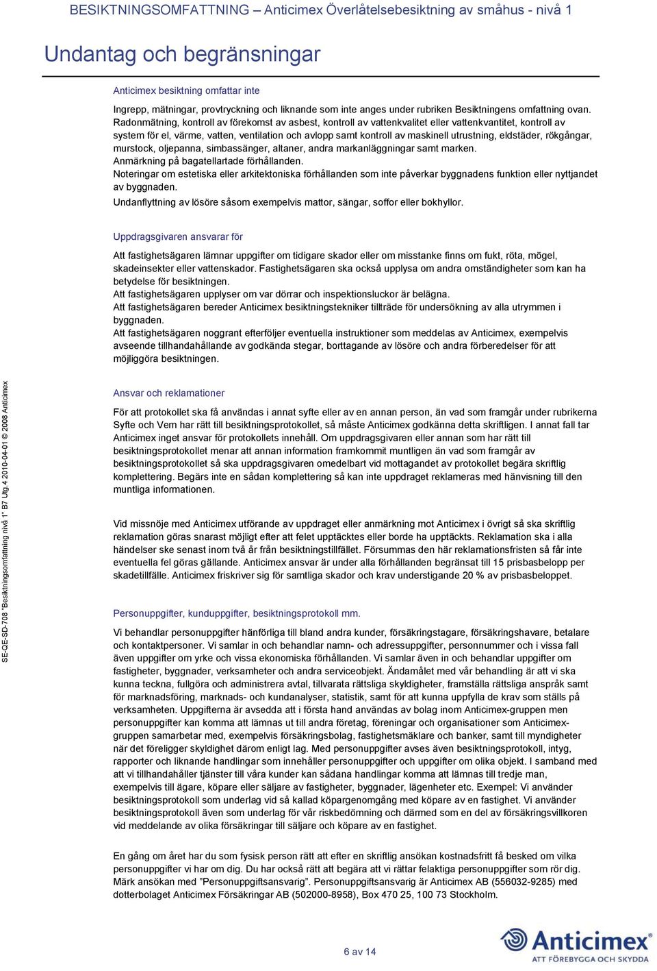 Radonmätning, kontroll av förekomst av asbest, kontroll av vattenkvalitet eller vattenkvantitet, kontroll av system för el, värme, vatten, ventilation och avlopp samt kontroll av maskinell