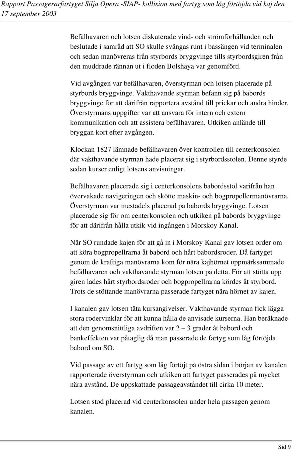 Vakthavande styrman befann sig på babords bryggvinge för att därifrån rapportera avstånd till prickar och andra hinder.