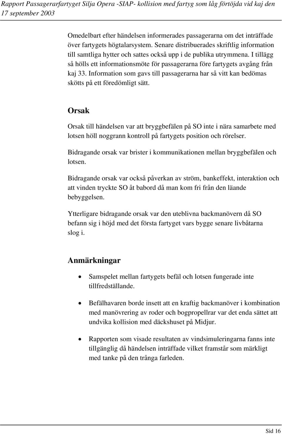 I tillägg så hölls ett informationsmöte för passagerarna före fartygets avgång från kaj 33. Information som gavs till passagerarna har så vitt kan bedömas skötts på ett föredömligt sätt.