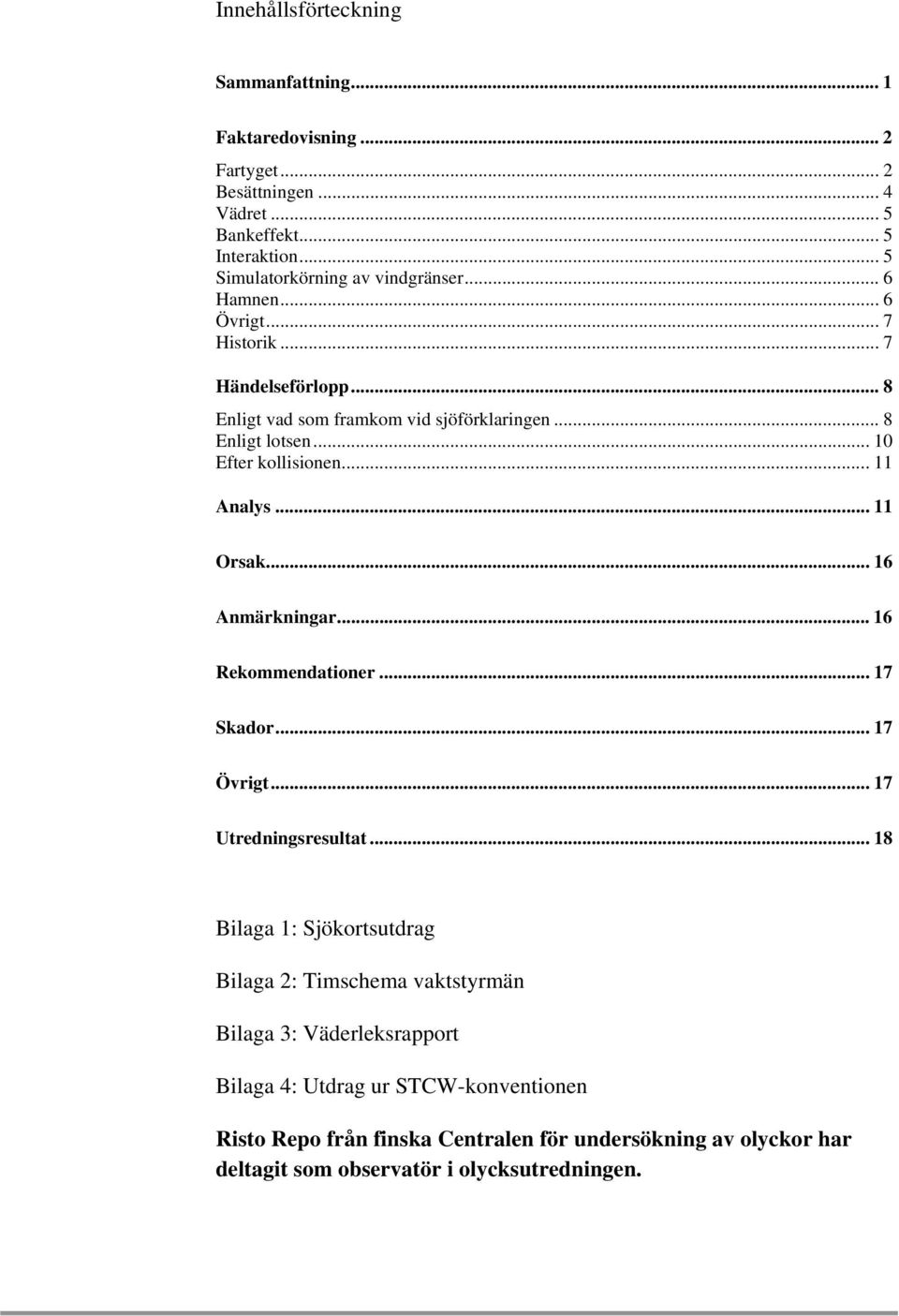 .. 11 Orsak... 16 Anmärkningar... 16 Rekommendationer... 17 Skador... 17 Övrigt... 17 Utredningsresultat.