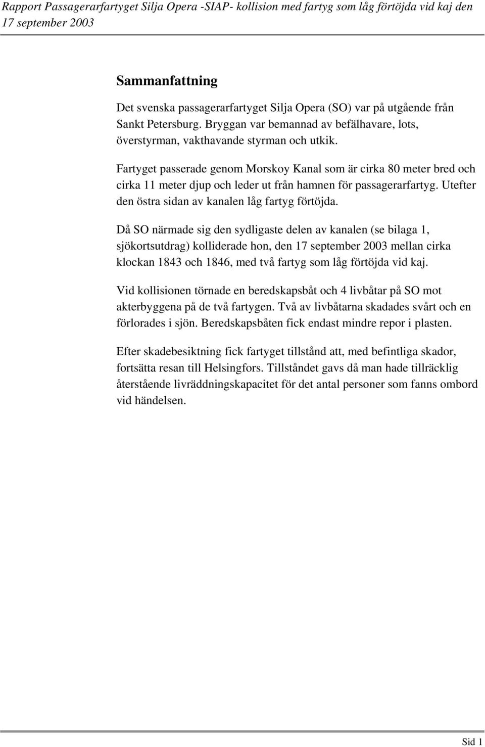 Då SO närmade sig den sydligaste delen av kanalen (se bilaga 1, sjökortsutdrag) kolliderade hon, den mellan cirka klockan 1843 och 1846, med två fartyg som låg förtöjda vid kaj.