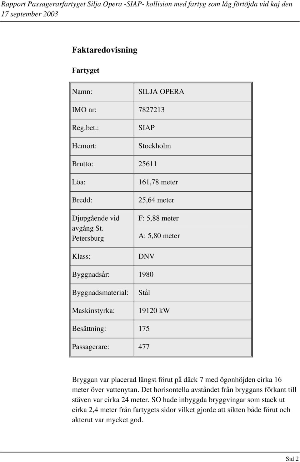 Passagerare: 477 Bryggan var placerad längst förut på däck 7 med ögonhöjden cirka 16 meter över vattenytan.