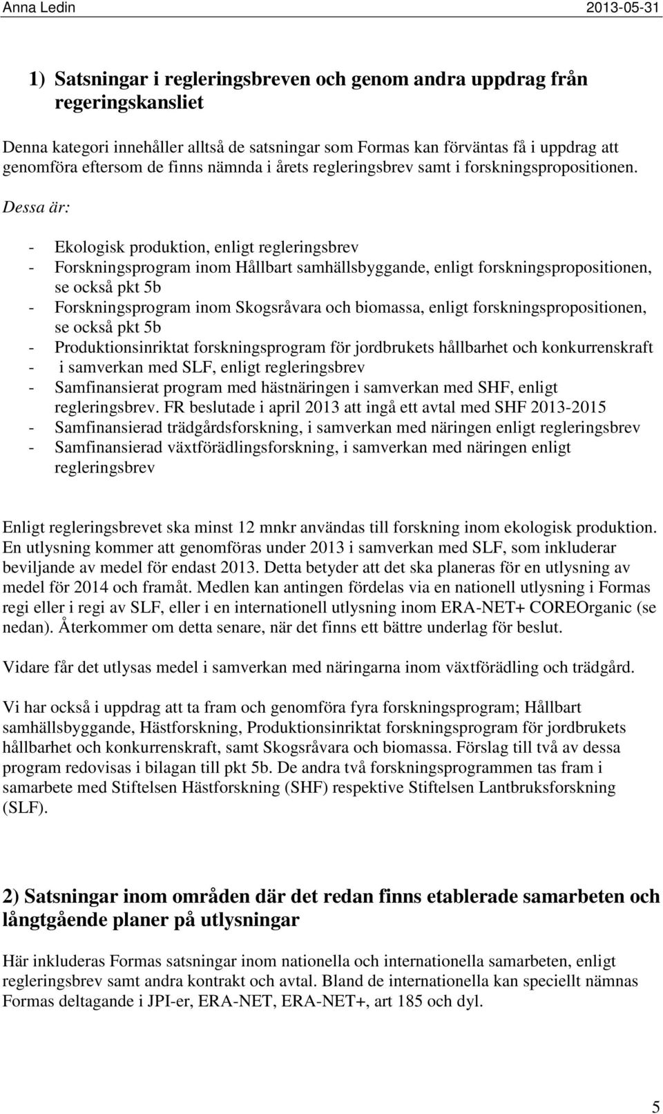 Dessa är: - Ekologisk produktion, enligt regleringsbrev - Forskningsprogram inom Hållbart samhällsbyggande, enligt forskningspropositionen, se också pkt 5b - Forskningsprogram inom Skogsråvara och